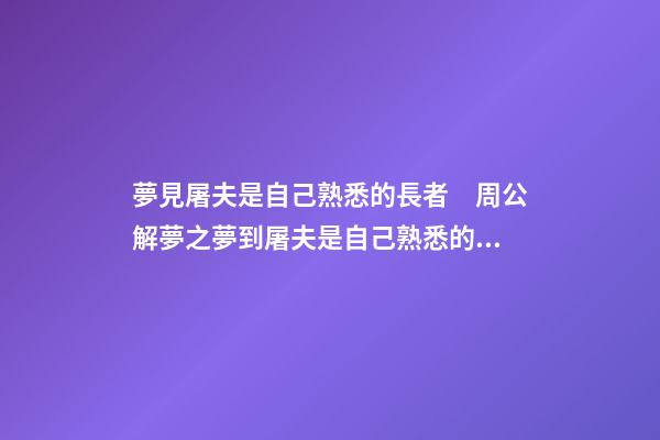 夢見屠夫是自己熟悉的長者　周公解夢之夢到屠夫是自己熟悉的長者